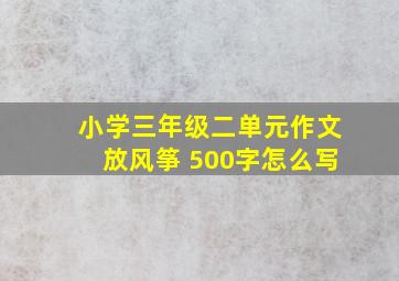 小学三年级二单元作文放风筝 500字怎么写